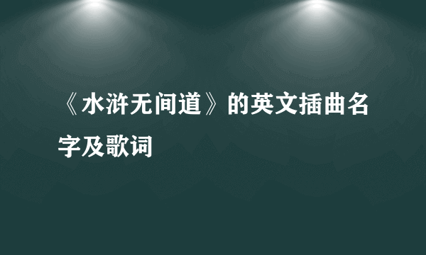 《水浒无间道》的英文插曲名字及歌词