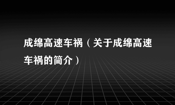 成绵高速车祸（关于成绵高速车祸的简介）