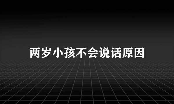 两岁小孩不会说话原因