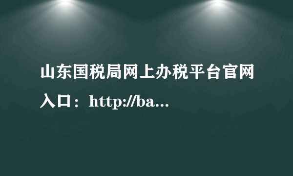 山东国税局网上办税平台官网入口：http://banshui.sd-n-tax.gov.cn/