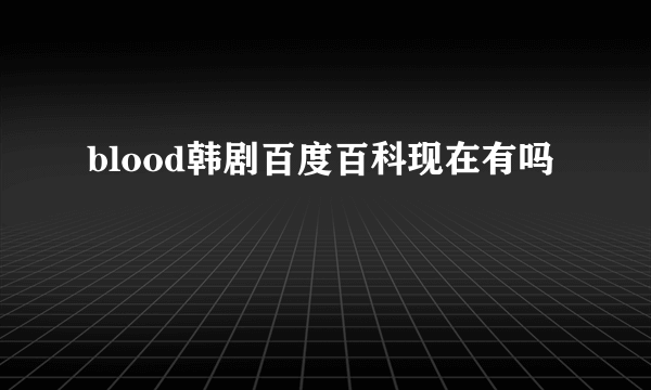 blood韩剧百度百科现在有吗