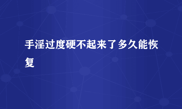 手淫过度硬不起来了多久能恢复