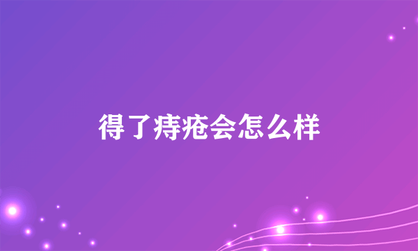 得了痔疮会怎么样