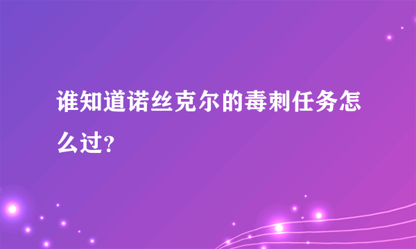 谁知道诺丝克尔的毒刺任务怎么过？