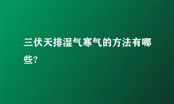 三伏天排湿气寒气的方法有哪些?