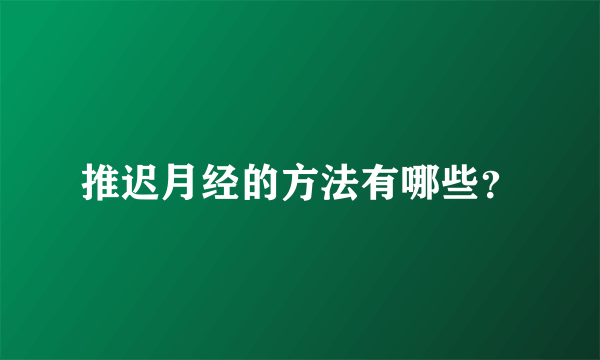 推迟月经的方法有哪些？