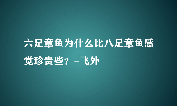 六足章鱼为什么比八足章鱼感觉珍贵些？-飞外