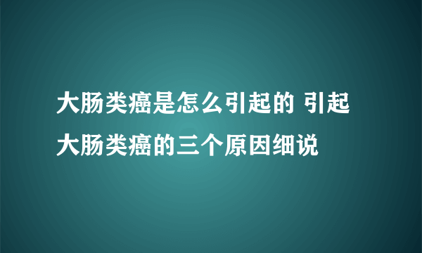 大肠类癌是怎么引起的 引起大肠类癌的三个原因细说