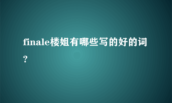 finale楼姐有哪些写的好的词?