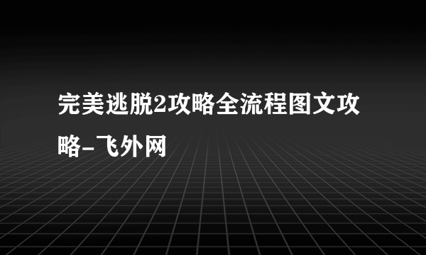 完美逃脱2攻略全流程图文攻略-飞外网