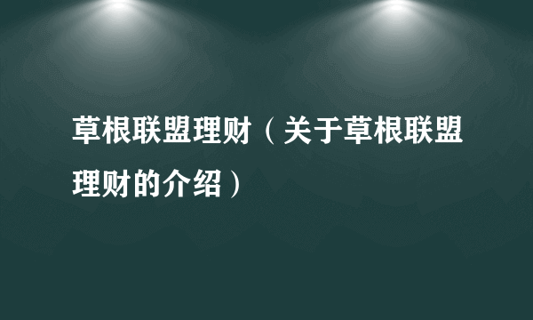 草根联盟理财（关于草根联盟理财的介绍）