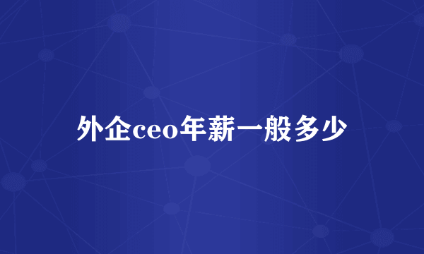 外企ceo年薪一般多少