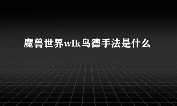 魔兽世界wlk鸟德手法是什么