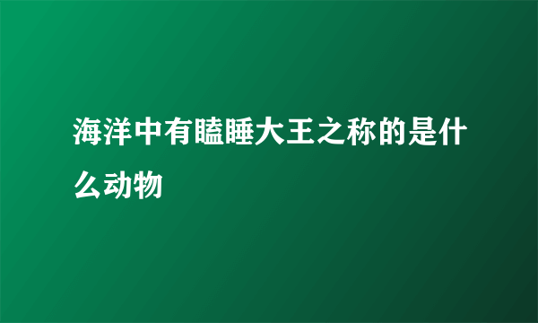 海洋中有瞌睡大王之称的是什么动物