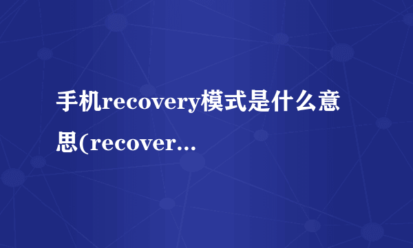 手机recovery模式是什么意思(recovery模式是什么意思)