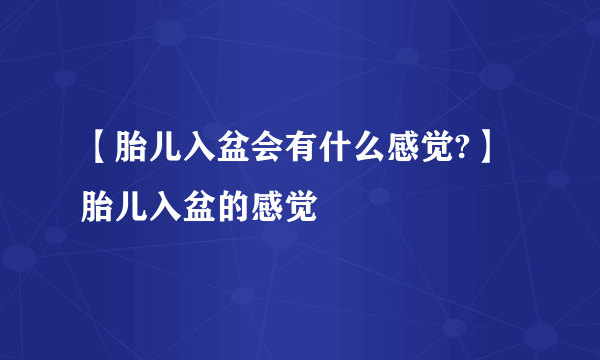 【胎儿入盆会有什么感觉?】胎儿入盆的感觉