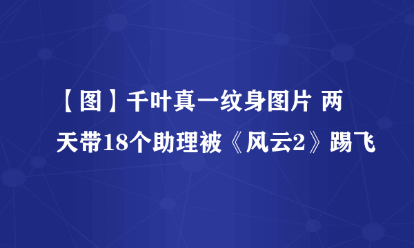 【图】千叶真一纹身图片 两天带18个助理被《风云2》踢飞