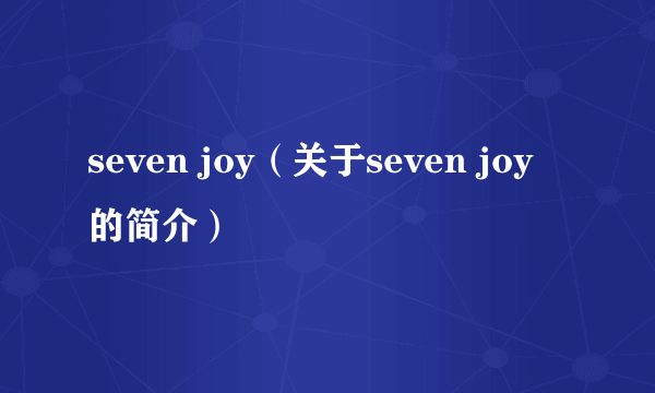 seven joy（关于seven joy的简介）