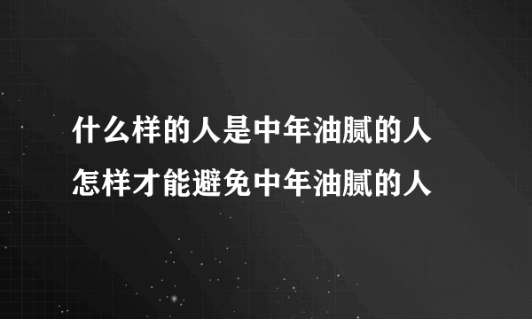 什么样的人是中年油腻的人 怎样才能避免中年油腻的人