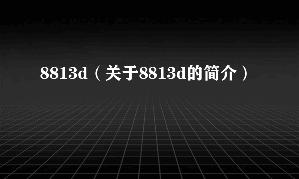 8813d（关于8813d的简介）