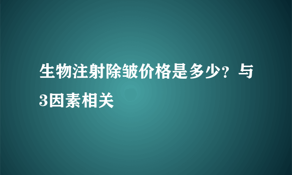 生物注射除皱价格是多少？与3因素相关