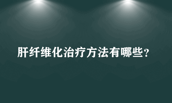 肝纤维化治疗方法有哪些？