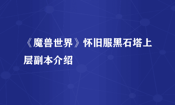 《魔兽世界》怀旧服黑石塔上层副本介绍