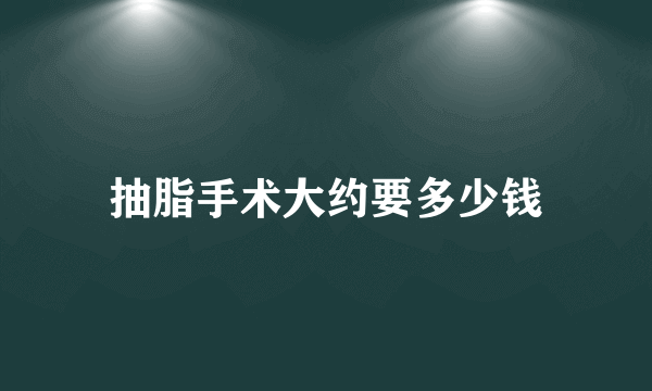 抽脂手术大约要多少钱