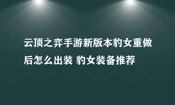 云顶之弈手游新版本豹女重做后怎么出装 豹女装备推荐