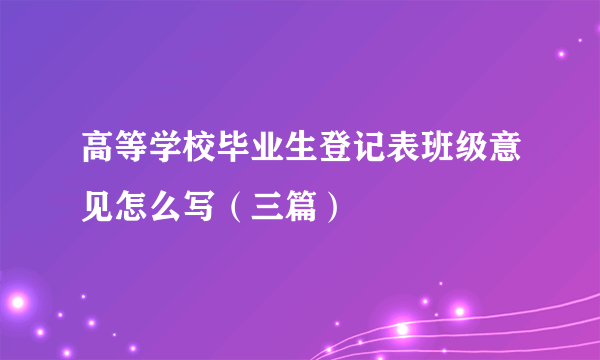 高等学校毕业生登记表班级意见怎么写（三篇）