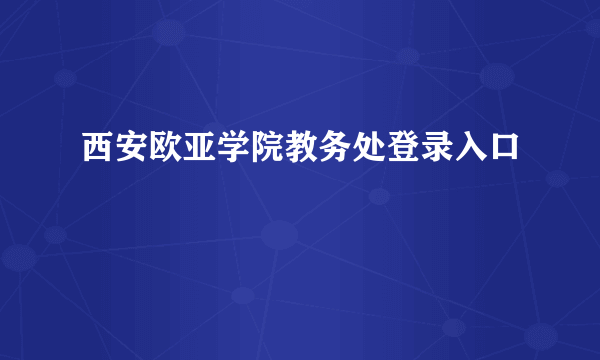 西安欧亚学院教务处登录入口