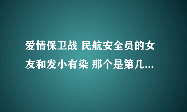 爱情保卫战 民航安全员的女友和发小有染 那个是第几期啊 怎么找不到完整的 求大神给个完整的