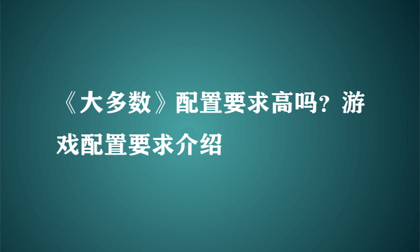 《大多数》配置要求高吗？游戏配置要求介绍