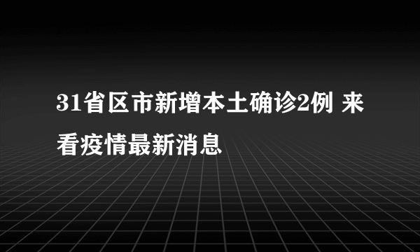 31省区市新增本土确诊2例 来看疫情最新消息