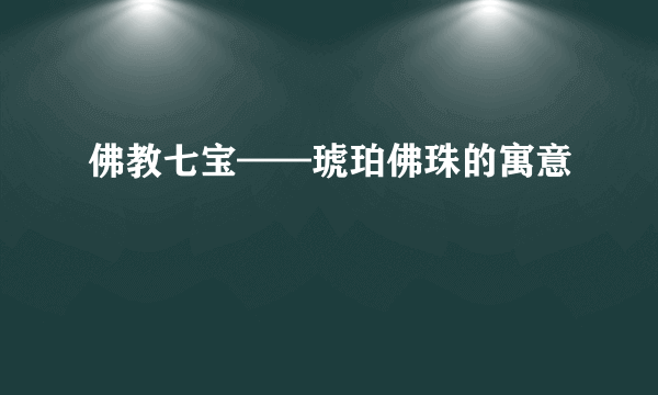 佛教七宝——琥珀佛珠的寓意