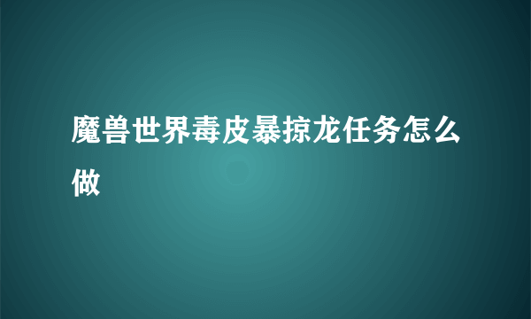 魔兽世界毒皮暴掠龙任务怎么做