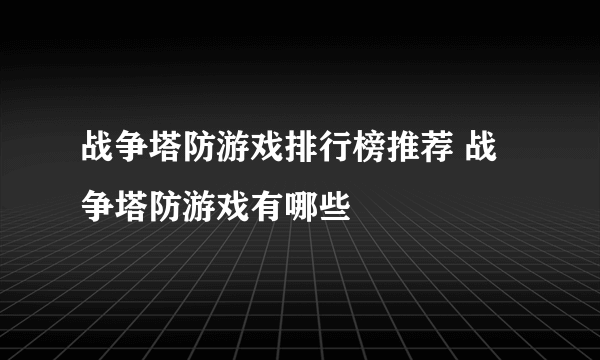 战争塔防游戏排行榜推荐 战争塔防游戏有哪些