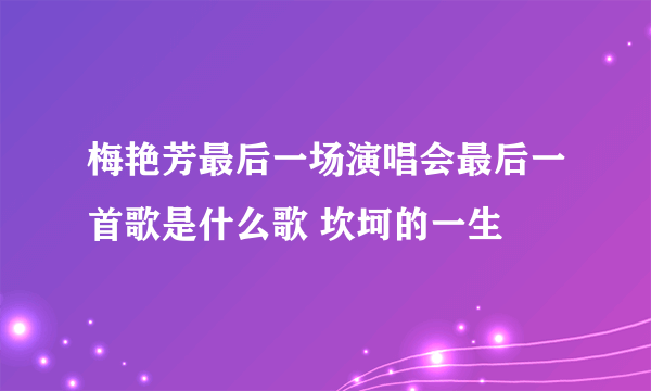 梅艳芳最后一场演唱会最后一首歌是什么歌 坎坷的一生