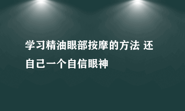 学习精油眼部按摩的方法 还自己一个自信眼神