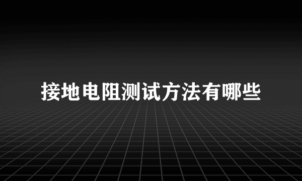 接地电阻测试方法有哪些