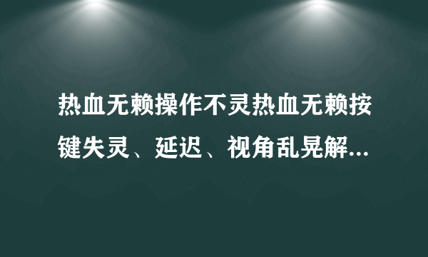 热血无赖操作不灵热血无赖按键失灵、延迟、视角乱晃解决方法-飞外网