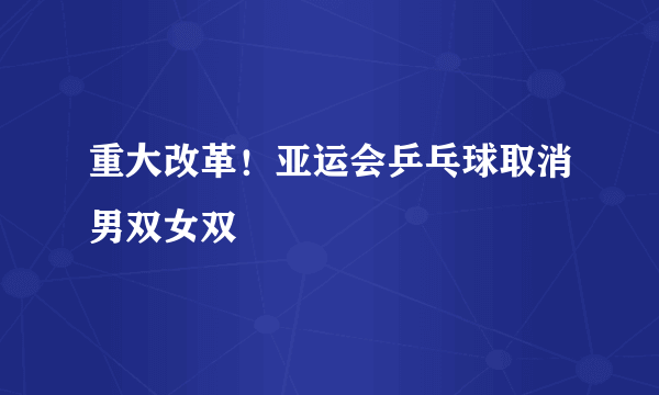 重大改革！亚运会乒乓球取消男双女双