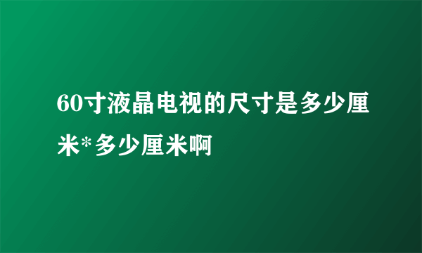 60寸液晶电视的尺寸是多少厘米*多少厘米啊