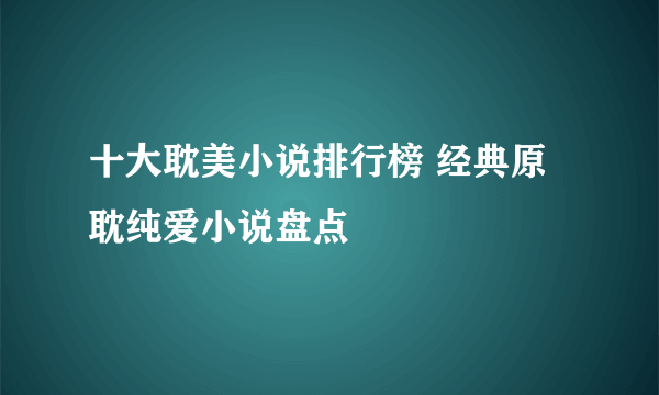 十大耽美小说排行榜 经典原耽纯爱小说盘点