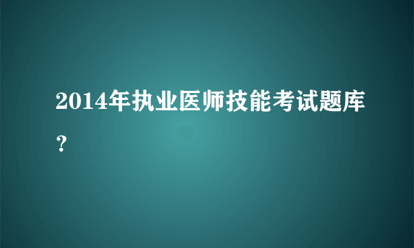 2014年执业医师技能考试题库？