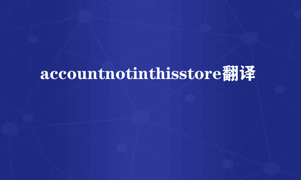 accountnotinthisstore翻译