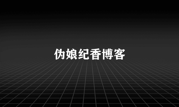 伪娘纪香博客