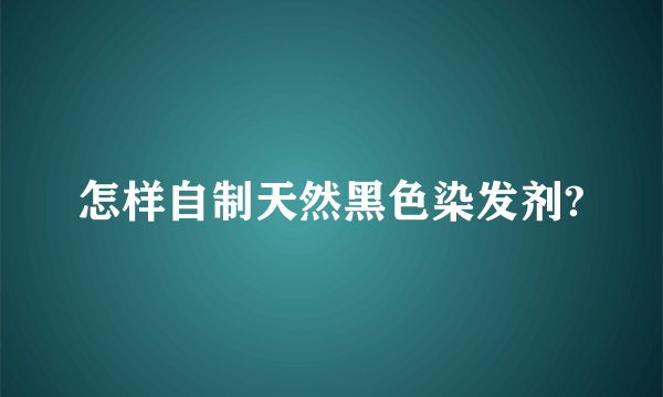 怎样自制天然黑色染发剂?