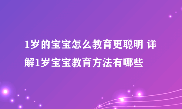 1岁的宝宝怎么教育更聪明 详解1岁宝宝教育方法有哪些