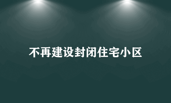 不再建设封闭住宅小区